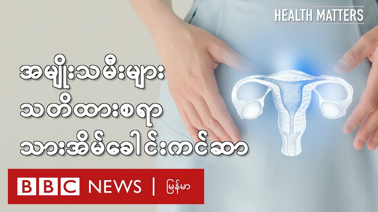 အမျိုးသမီးတွေ သတိထားစရာ သားအိမ်ခေါင်းကင်ဆာ - BBC News မြန်မာ