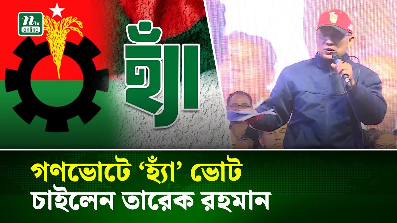 এক ব্যালটে ধানের শীষ, আরেক ব্যালটে ‘হ্যাঁ’ ভোটের আহ্বান তারেক রহমানের | Tarique Rahman | NTV News