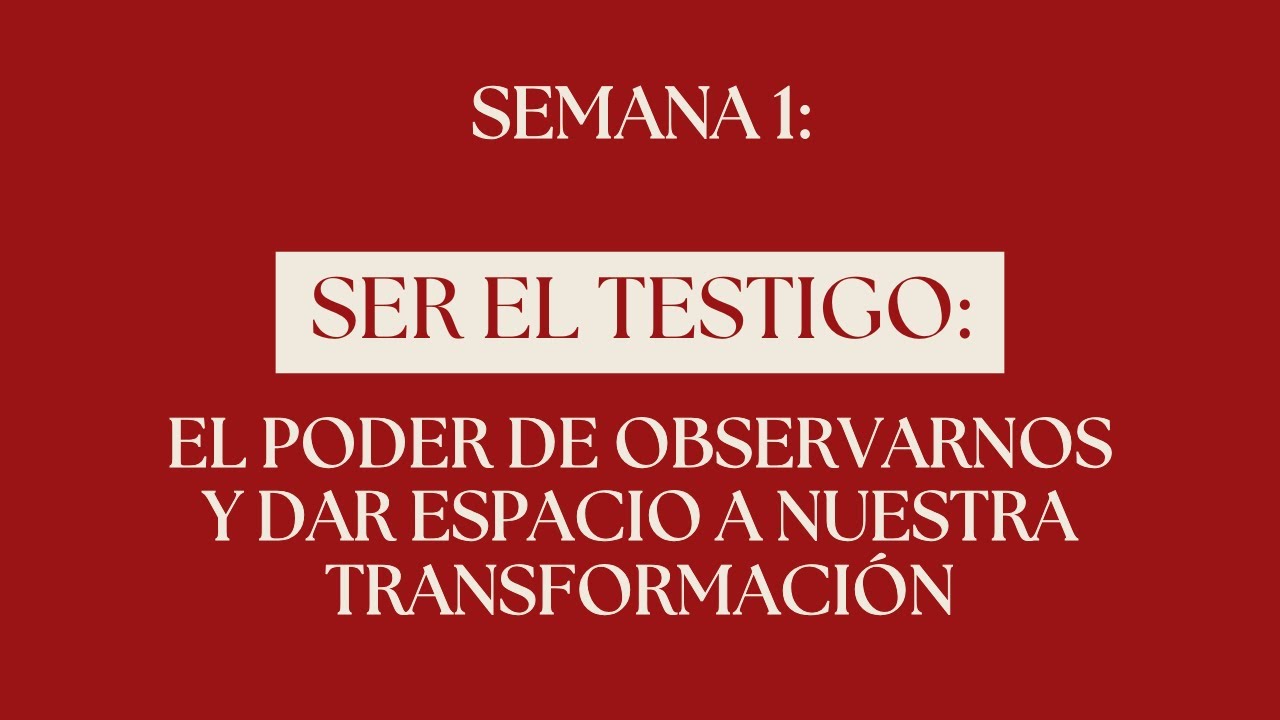 Semana 1: Ser el Testigo: el poder de observarnos y dar espacio a nuestra transformación