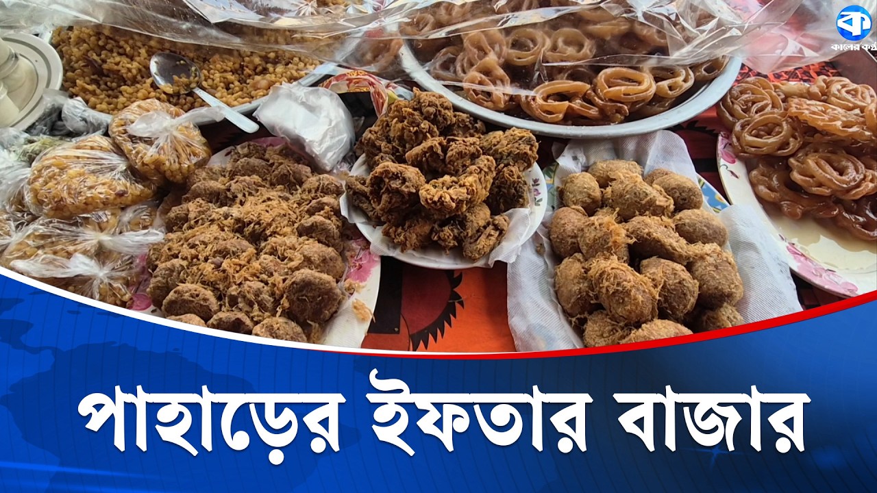 পাহাড়ের ইফতার মেন্যুতে বাঙালিয়ানা ছাপ | Ramadan 2026 | Iftar Tradition