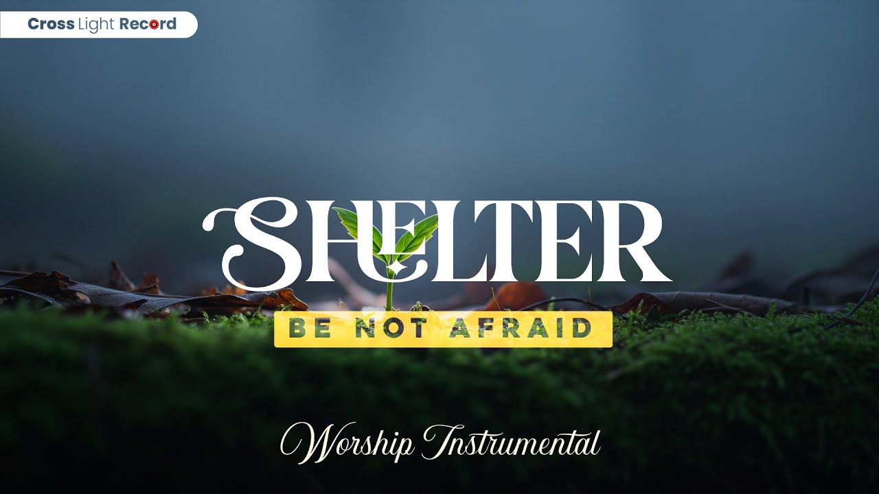 Shelter Be Not Afraid - Quiet worship music to rest, reflect, and feel God near