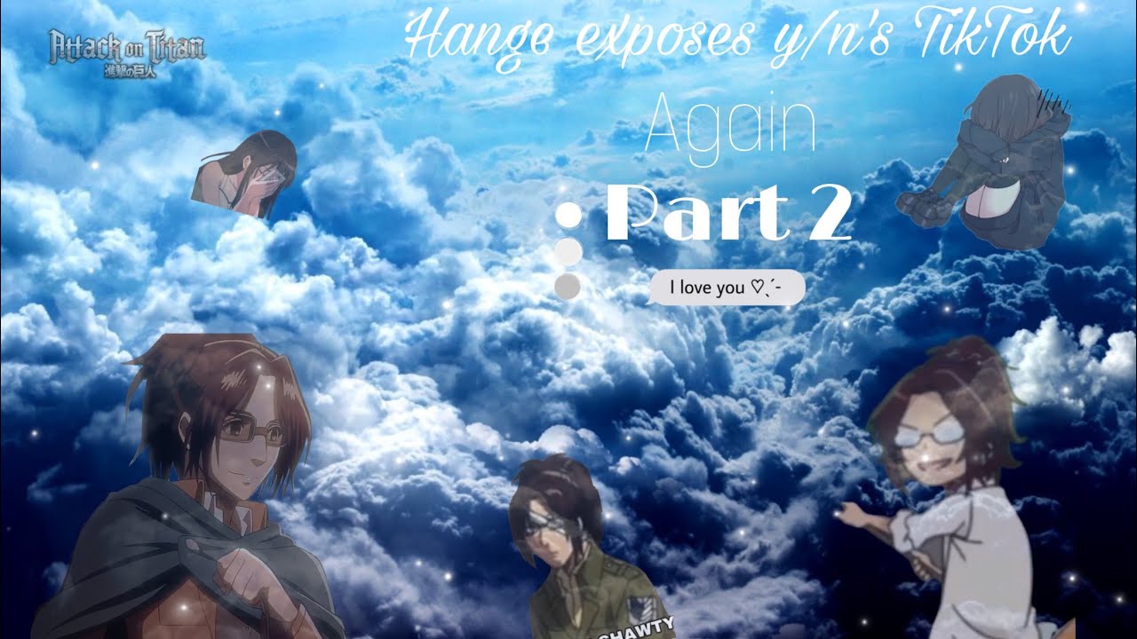 Hange exposes y/n’s tiktoks again // aot // aot x y/n // part 2