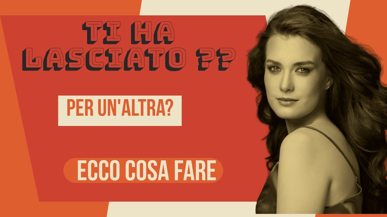 TI HA LASCIATO PER UN'ALTRA Ecco cosa fare!