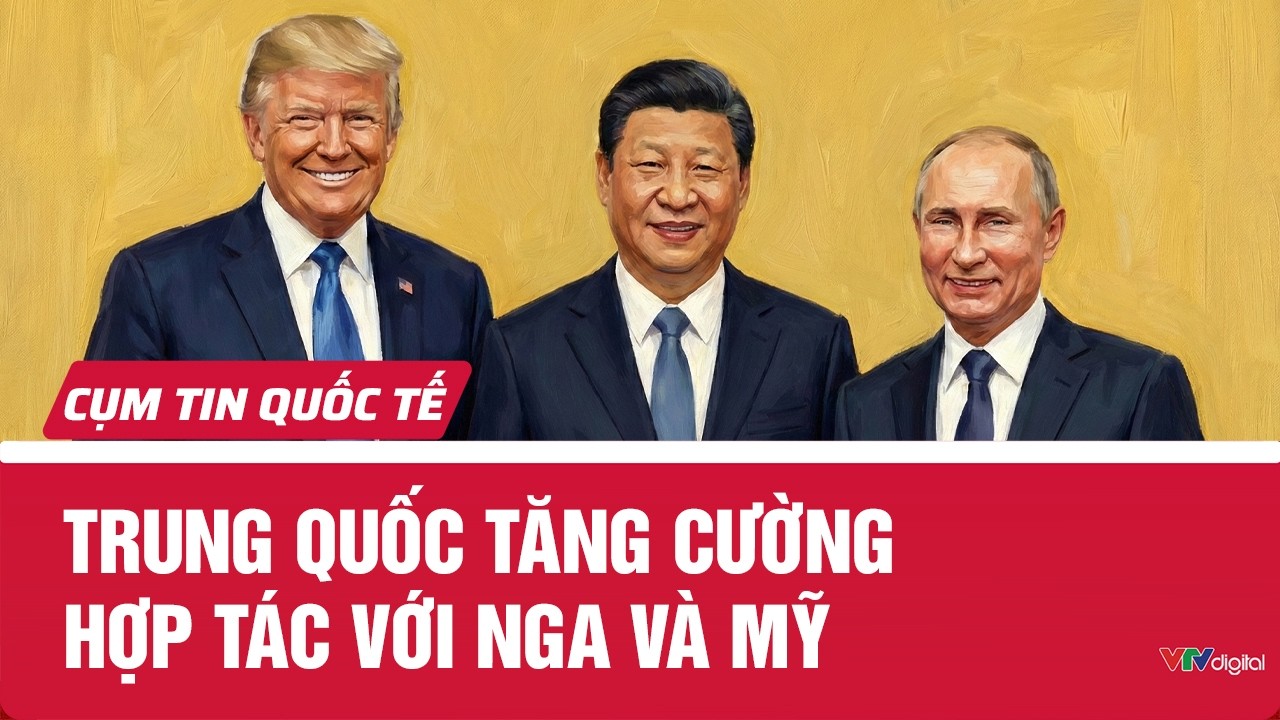Trung Quốc tăng cường hợp tác với Nga và Mỹ | Cụm tin Quốc tế | VTV24