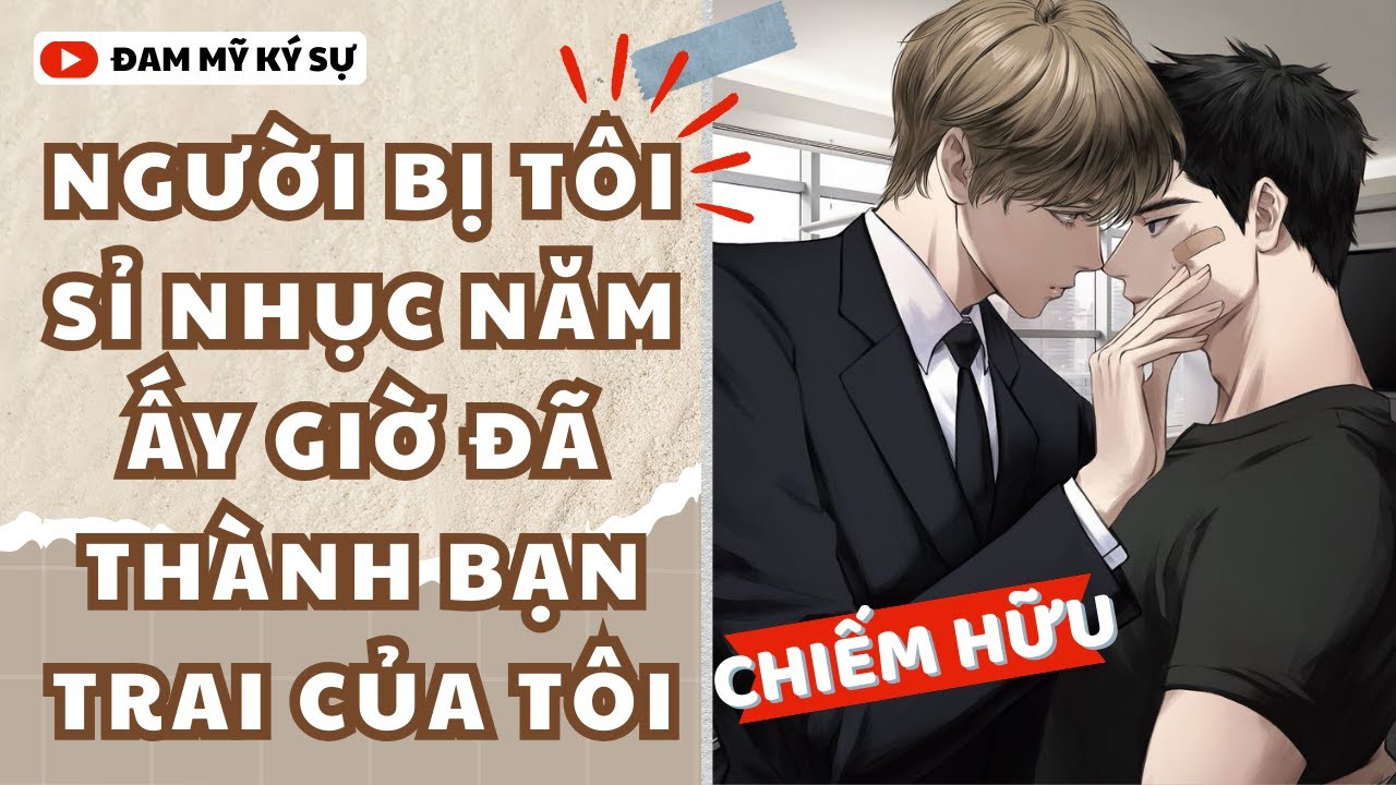 [Đam Mỹ Audio] [FULL] NGƯỜI BỊ TÔI SỈ NHỤC NĂM ẤY GIỜ ĐÃ THÀNH BẠN TRAI CỦA TÔI || Đam Mỹ Ký Sự