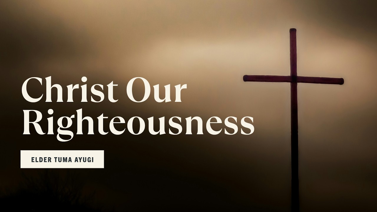 Christ Our Righteousness | Elder Tuma Ayugi