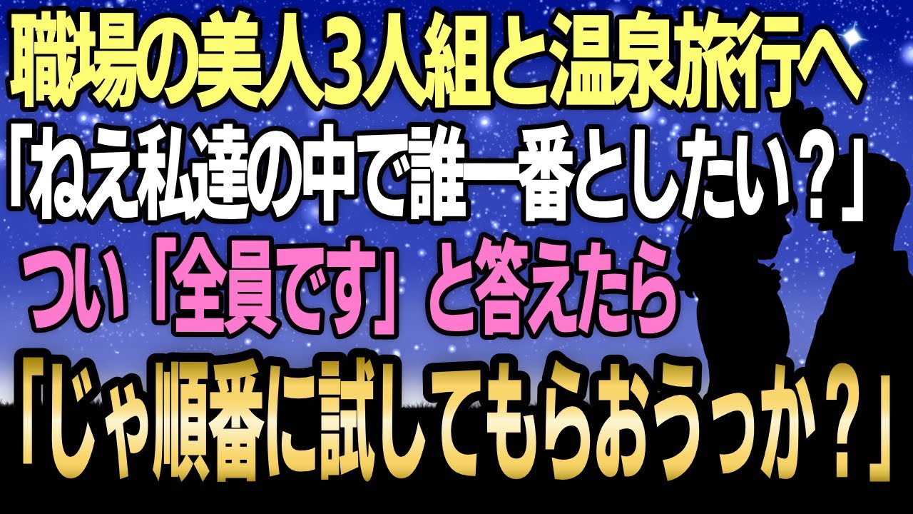 【感動する話】職場の美人3人組と温泉旅行へ行くことになった僕「わたしたちの中で誰と一番したい？」と聞かれ、つい「全員です」と答えたら順番に全員と…【泣ける話】【良い話】