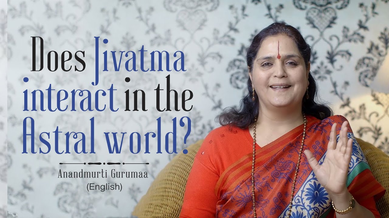 Does Jivatma interact in the Astral world? | Anandmurti Gurumaa (English)