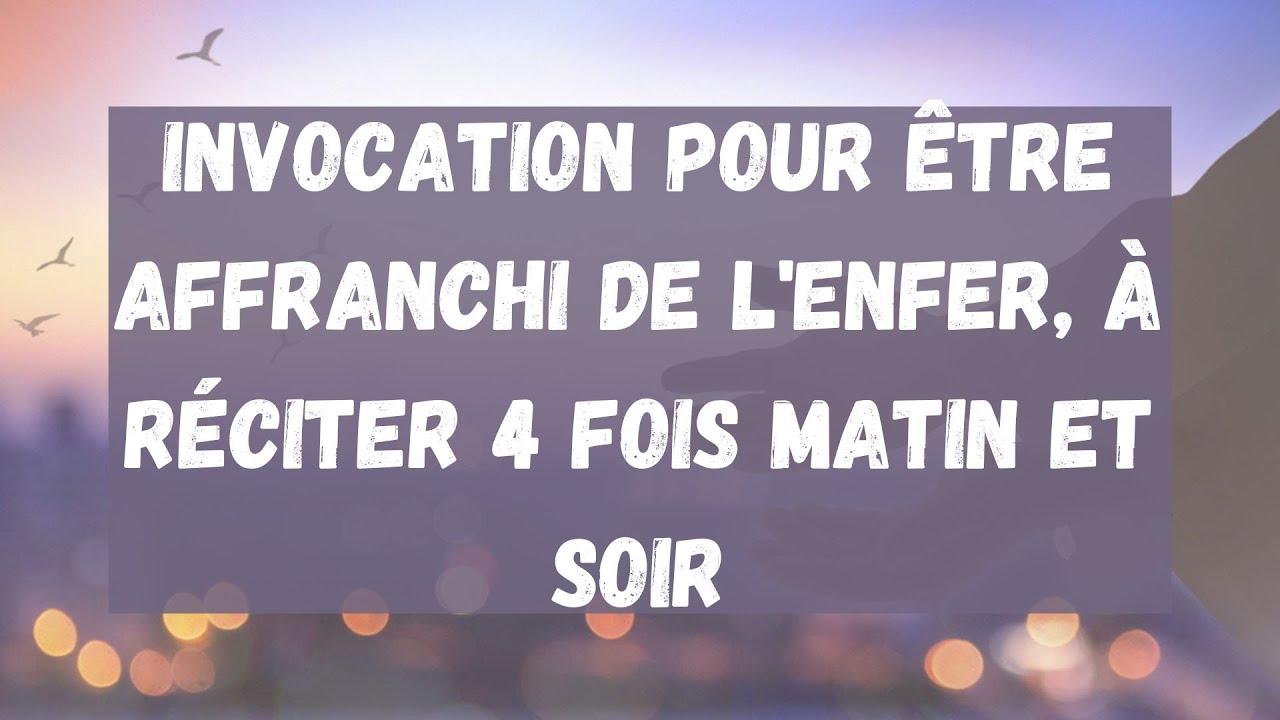 25) Invocation pour être affranchi de l'enfer, à réciter 4 fois matin et soir