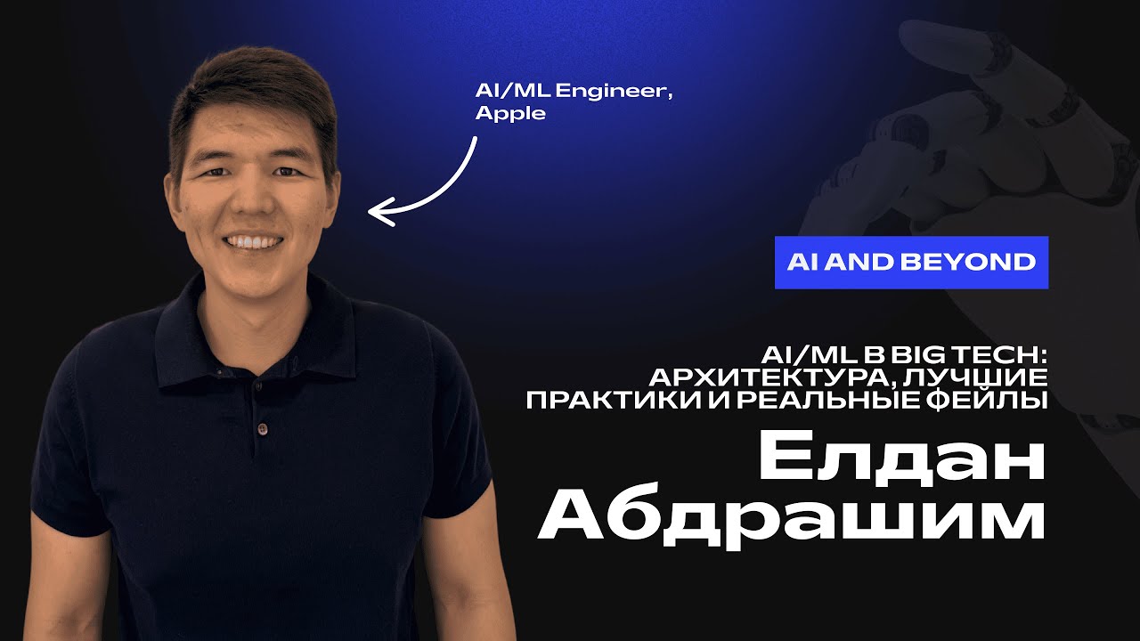 Елдан Абдрашим. AI/ML в Big Tech: архитектура, лучшие практики и реальные фейлы
