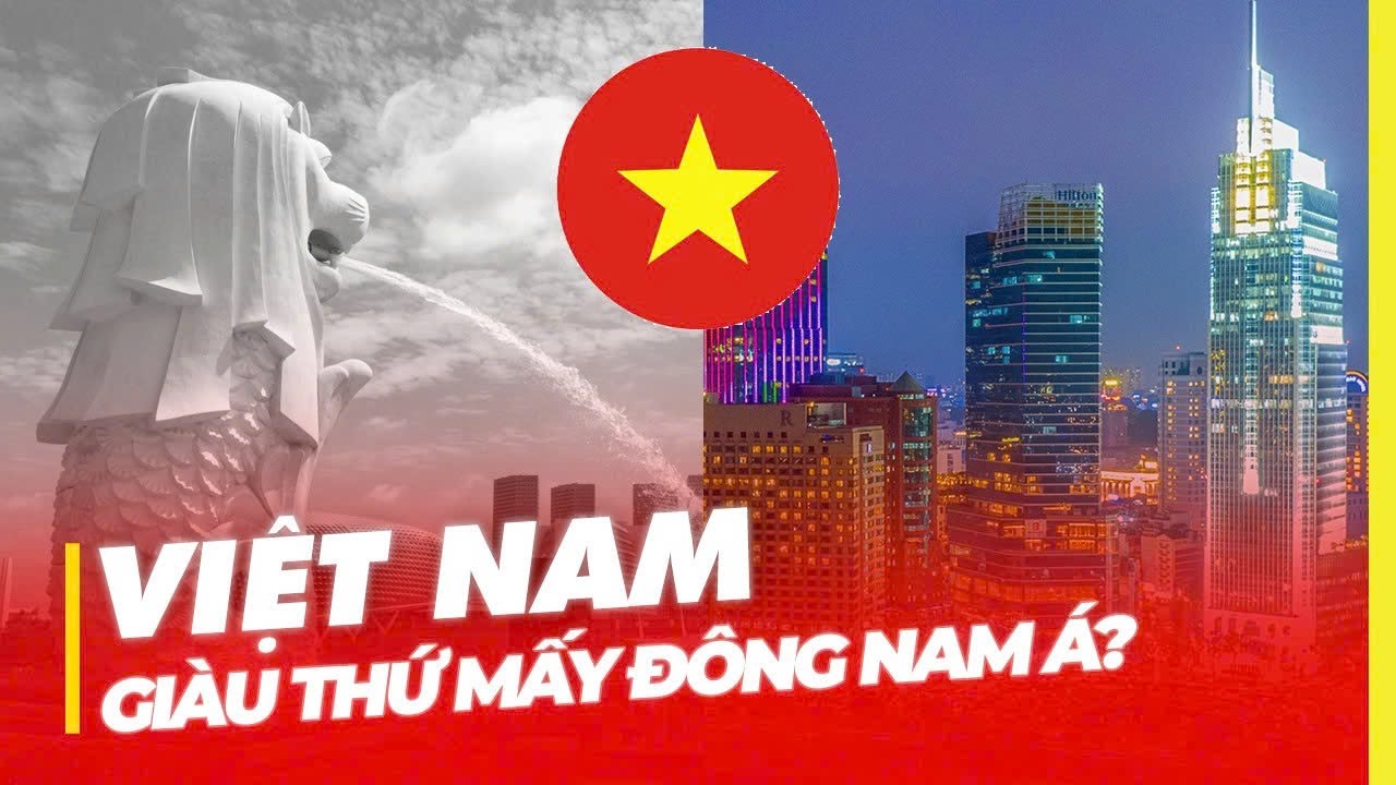 VIỆT NAM GIÀU THỨ BAO NHIÊU ĐÔNG NAM Á?