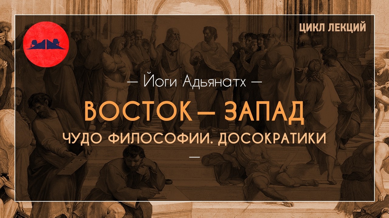 Восток — Запад. Чудо философии. Досократики | Йоги Адьянатх