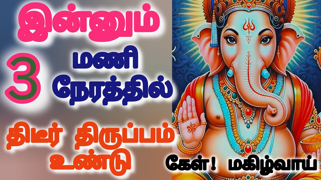 இன்னும் 3 மணி நேரத்தில் திடீர் திருப்பம் உண்டு கேள் மகிழ்வாய்