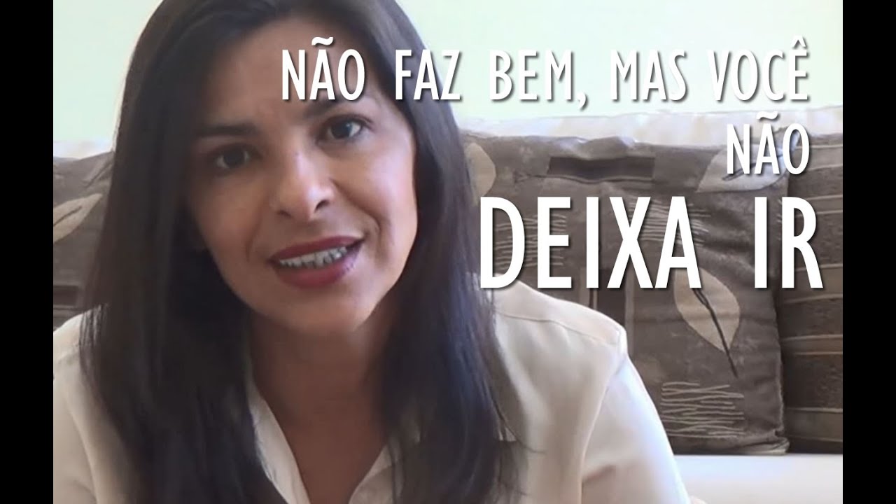 NÃO FAZ BEM, MAS VOCÊ NÃO CONSEGUE DEIXAR IR?