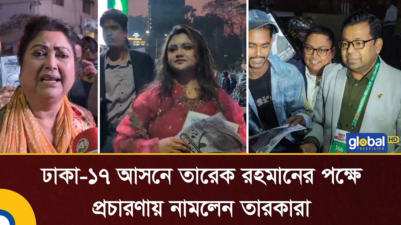 ঢাকা-১৭ আসনে তারেক রহমানের পক্ষে প্রচারণায় নামলেন তারকারা | Global TV News