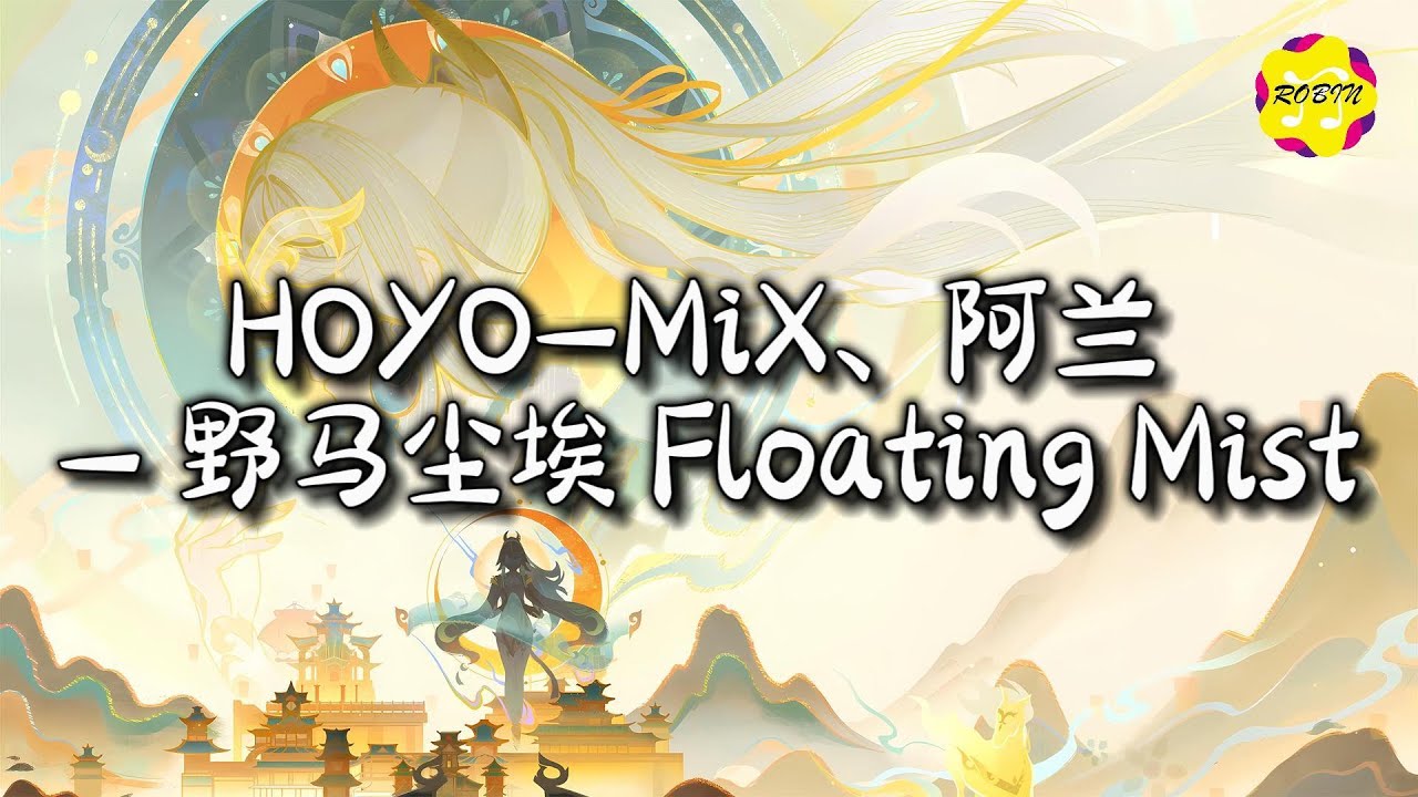 HOYO MiX、阿兰 - 野马尘埃 Floating MistRobin『蒲苇冥冥求断璋，往者不谏来者长。』【动态歌词MV】