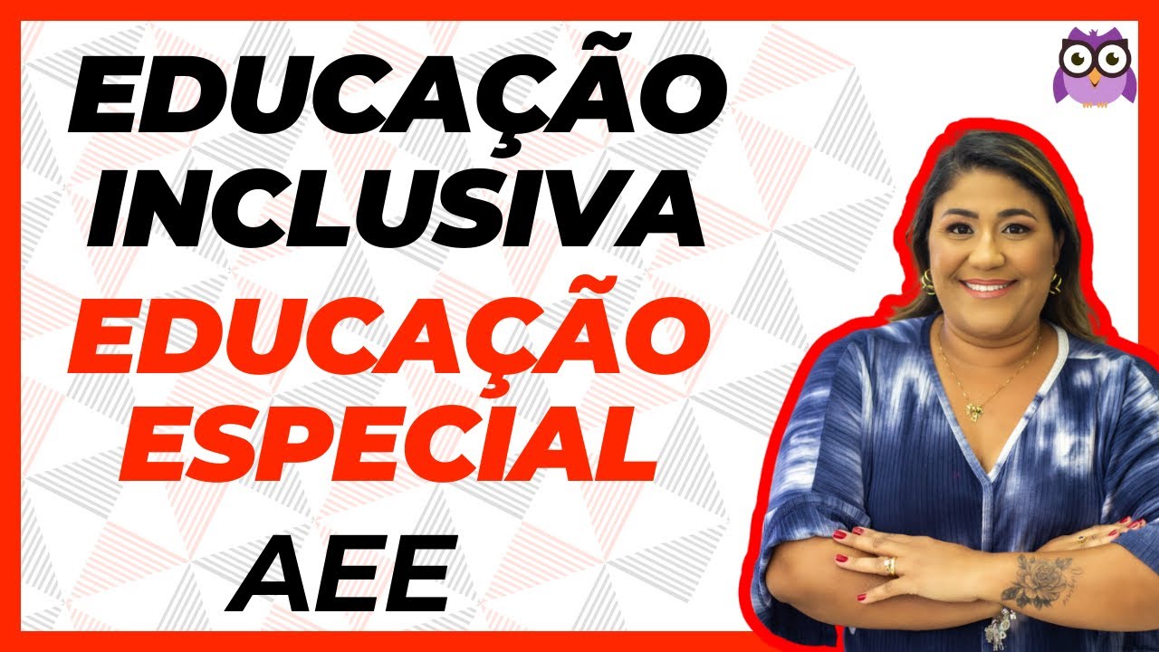 EDUCAÇÃO INCLUSIVA, EDUCAÇÃO ESPECIAL E ATENDIMENTO EDUCACIONAL ESPECIALIZADO (AEE)