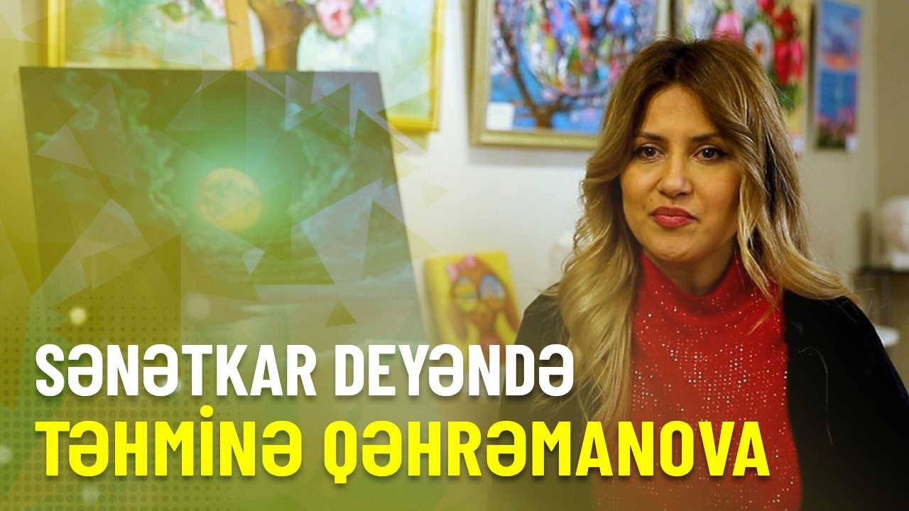 SƏNƏTKAR DEYƏNDƏ – “Karvan art studio”nun rəhbəri, rəssam Təhminə Qəhrəmanova