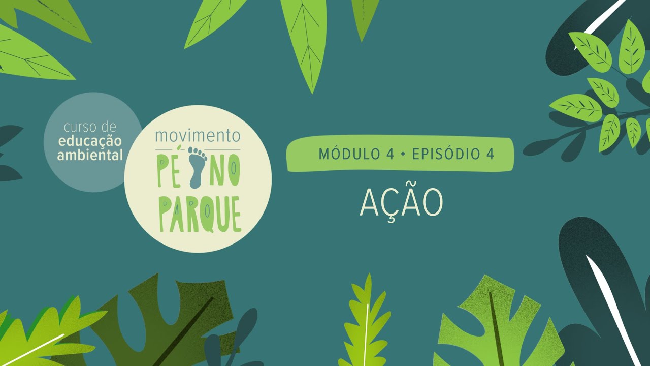 Curso de Educação Ambiental Pé no Parque - Módulo 4 x Episódio 4: Ação