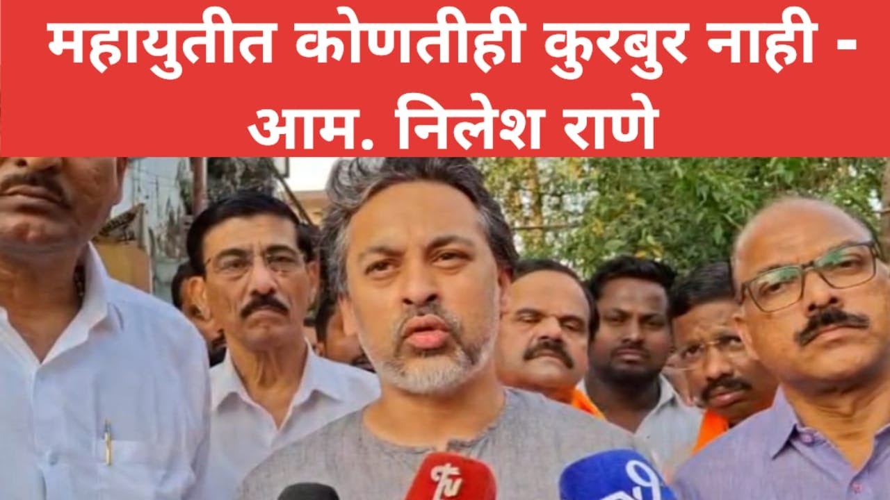 महायुतीत कोणतीही कुरबुर नाही - आम. निलेश राणे