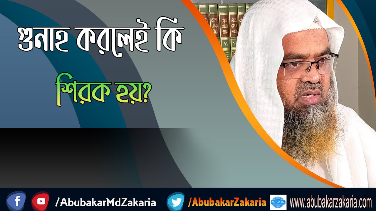 প্রশ্ন : গুনাহ করলেই কি শিরক হয়? শাইখ প্রফেসর ড. আবু বকর মুহাম্মাদ যাকারিয়া