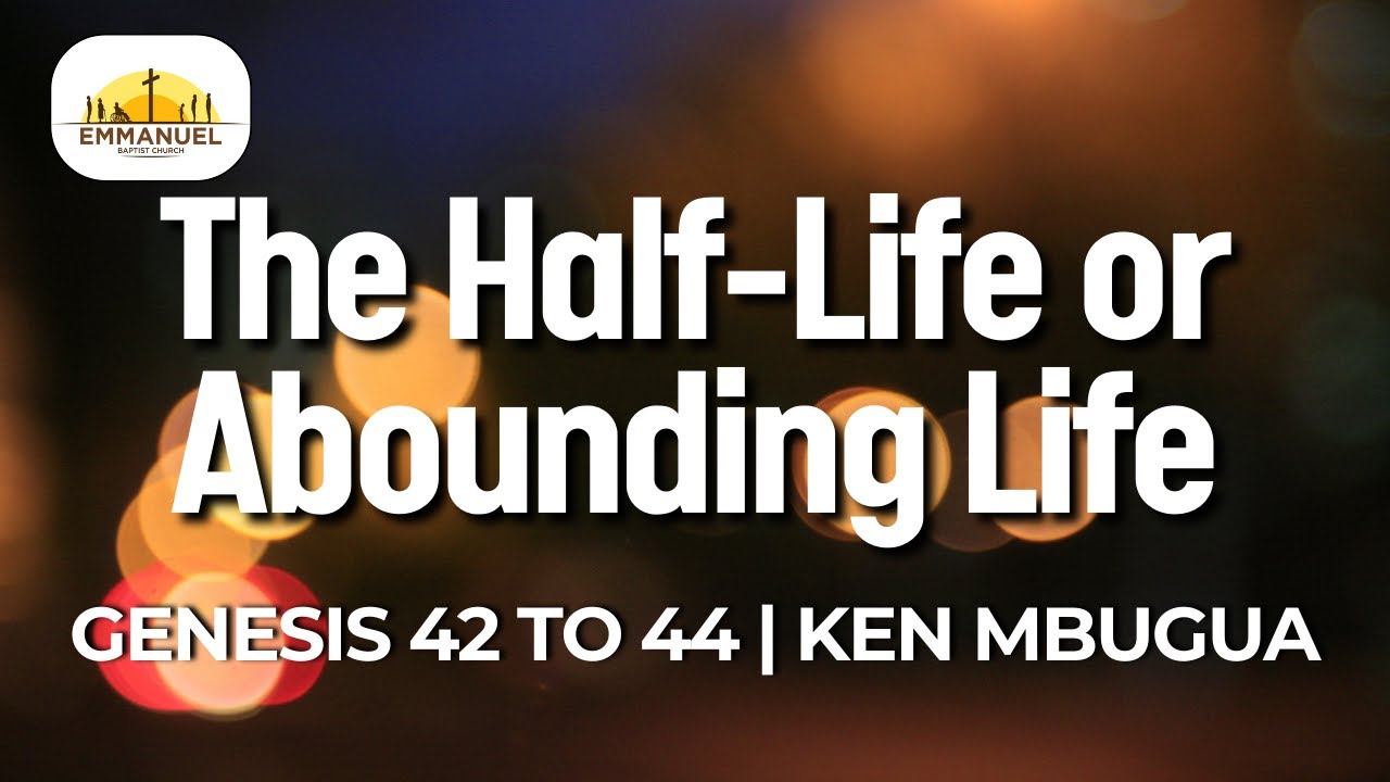The Half-Life or Abounding Life | Genesis 42-44 | Ken Mbugua