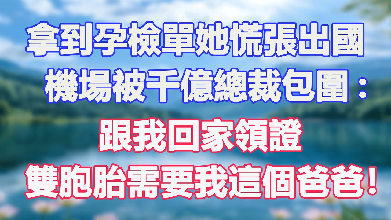拿到孕檢單她慌張出國，機場被千億總裁包圍:跟我回家領證，雙胞胎需要我這個爸爸！#甜寵  #情感故事  #現代言情  #小説