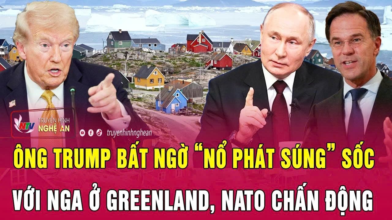 Toàn cảnh quốc tế: Ông Trump bất ngờ “nổ phát súng” sốc với Nga ở Greenland, NATO chấn động