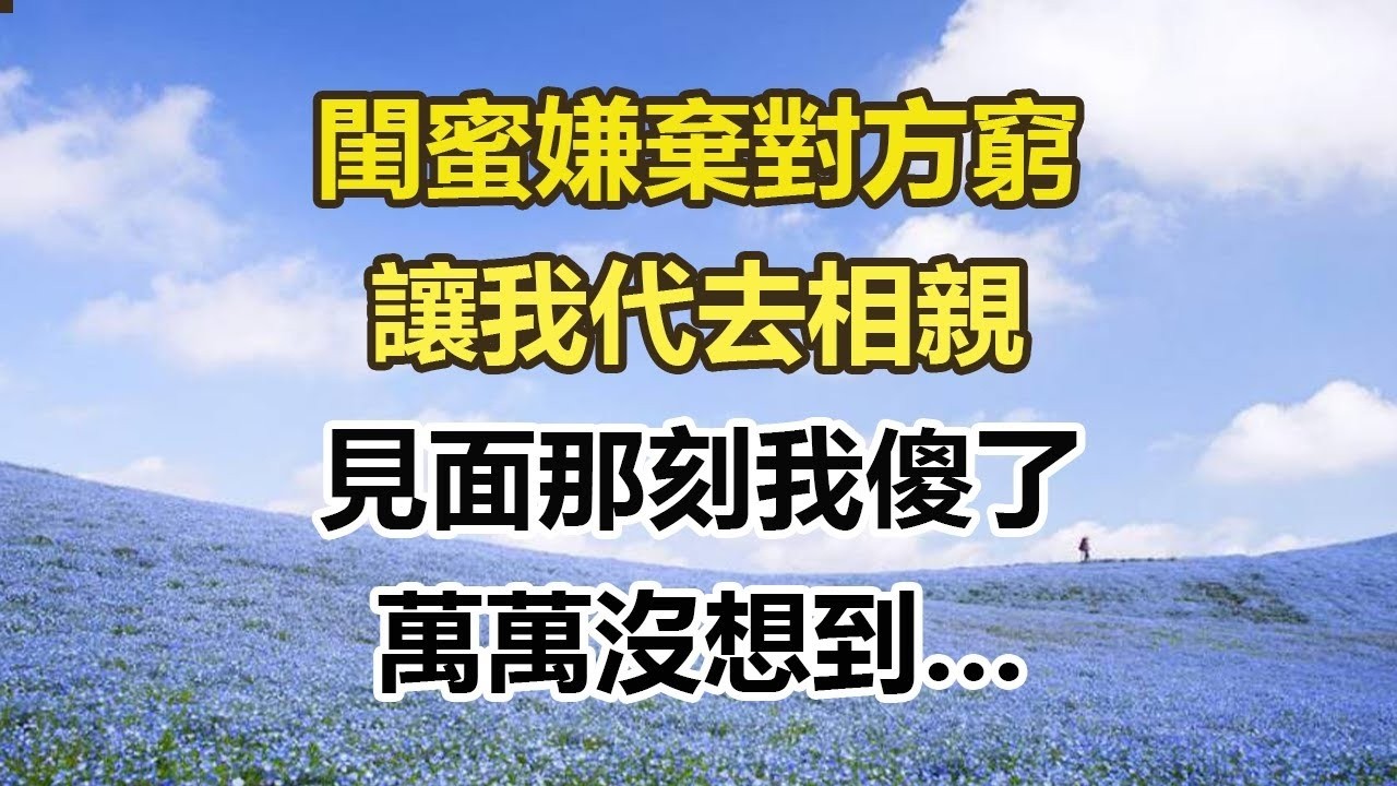 閨蜜嫌棄對方窮，讓我代去相親，見面那刻我傻了，萬萬沒想到…#幸福敲門 #為人處世 #生活經驗 #情感故事
