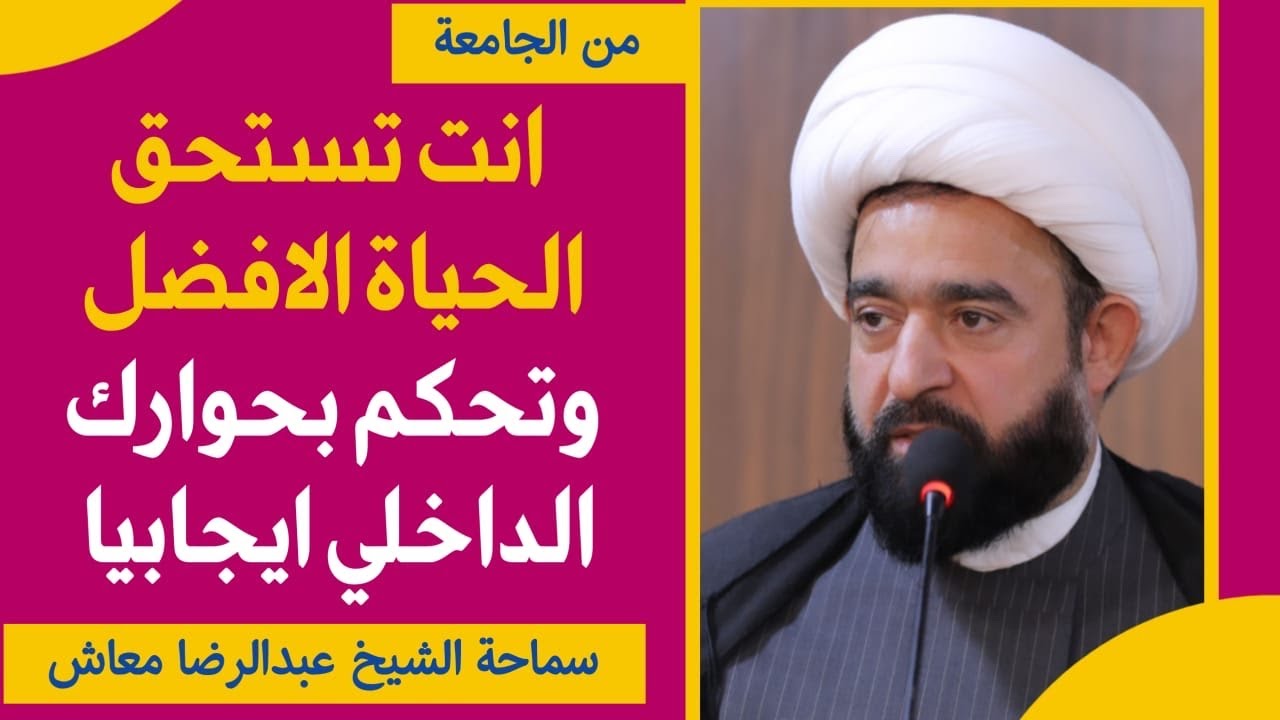 انت تستحق الحياة الافضل وتحكم بحوارك الداخلي ايجابيا / كلية الطف الجامعة /سماحة الشيخ عبدالرضا معاش