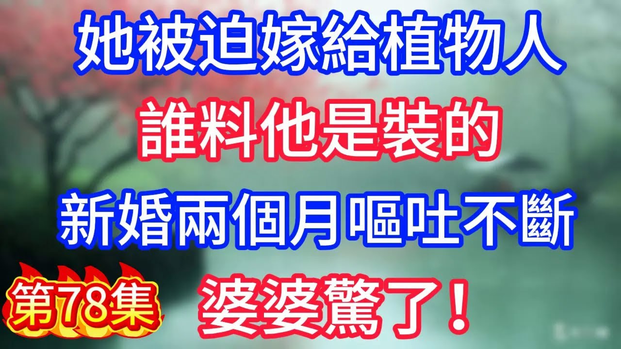 第78集：她被迫嫁給植物人，誰料他是裝的，新婚兩個月嘔吐不斷，婆婆驚了！