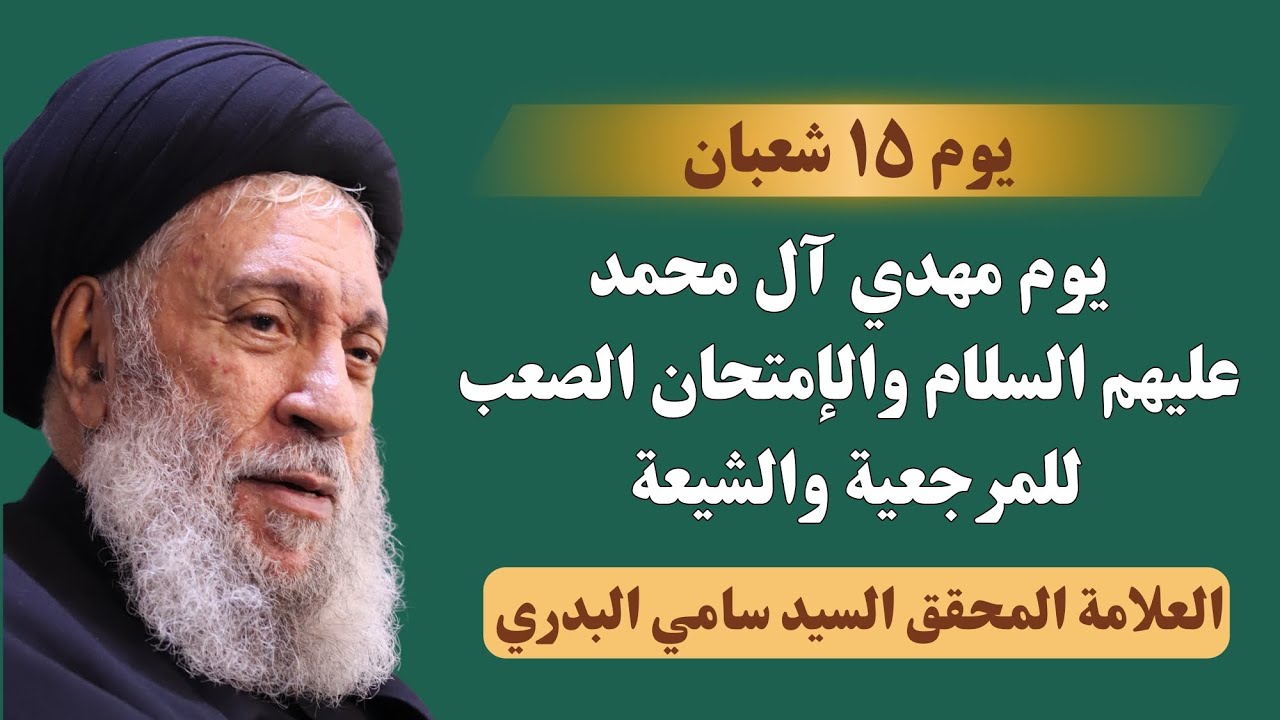 يوم ١٥ شعبان يوم مهدي آل محمد (ع) والإمتحان الصعب للمرجعية والشيعة - العلامة السيد سامي البدري
