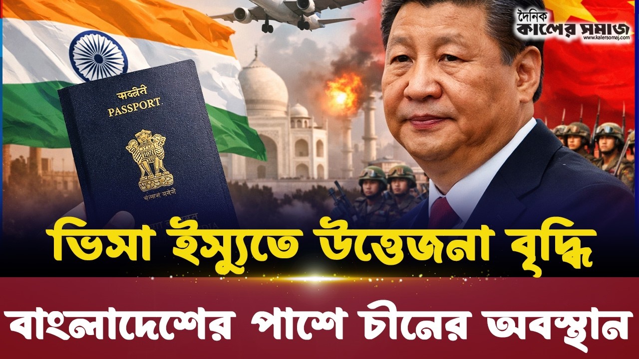 দ্রুত ভিসা চালুর ইঙ্গিত ভারতের | সার্বভৌমত্ব ইস্যুতে বাংলাদেশের পাশে চীন
