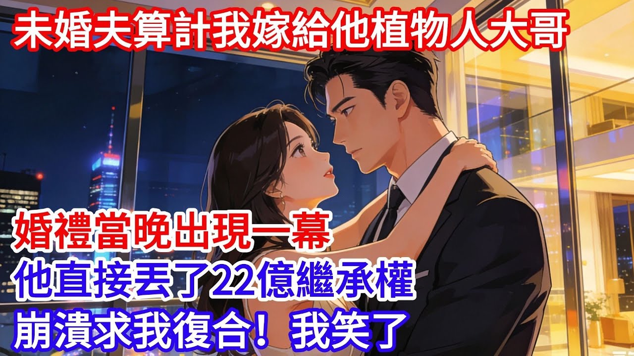 未婚夫算計我嫁給他植物人大哥，婚禮當晚出現一幕，我笑了，他直接丟了22億繼承權，崩潰求我復合！#女頻小説#小滿夜讀#現代言情