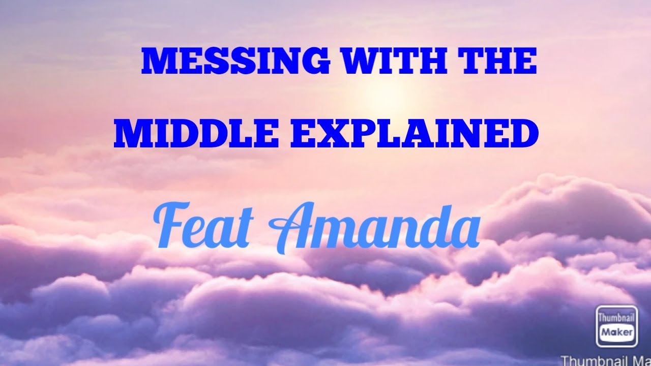 Messing with the middle Explained with Amanda