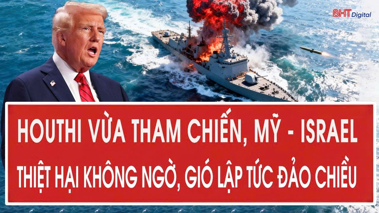 Thời sự 16/3: Houthi vừa tham chiến, Mỹ - Israel thiệt hại không ngờ, gió lập tức đảo chiều