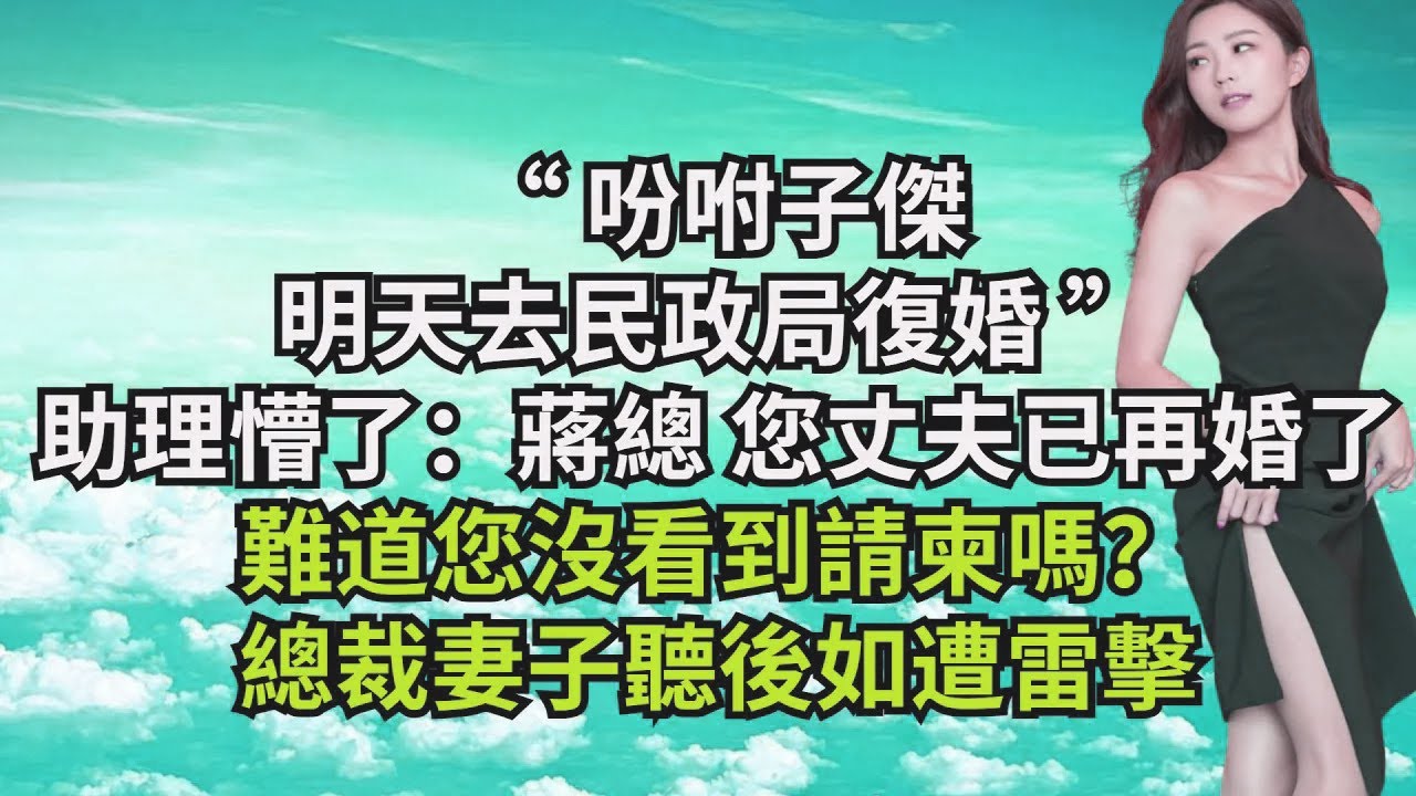 “吩咐子傑，明天去民政局復婚”，助理懵了：蔣總，您丈夫已經再婚了，難道您沒看到請柬嗎？總裁妻子聽後如遭雷擊【三味時光】#激情故事#大彬情感#夢雅故事#小說#爽文