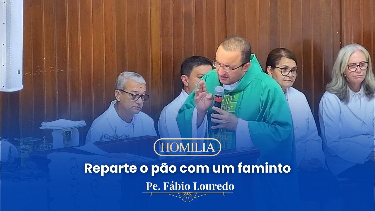Reparte o pão com um faminto | Homilia | Pe. Fábio Louredo