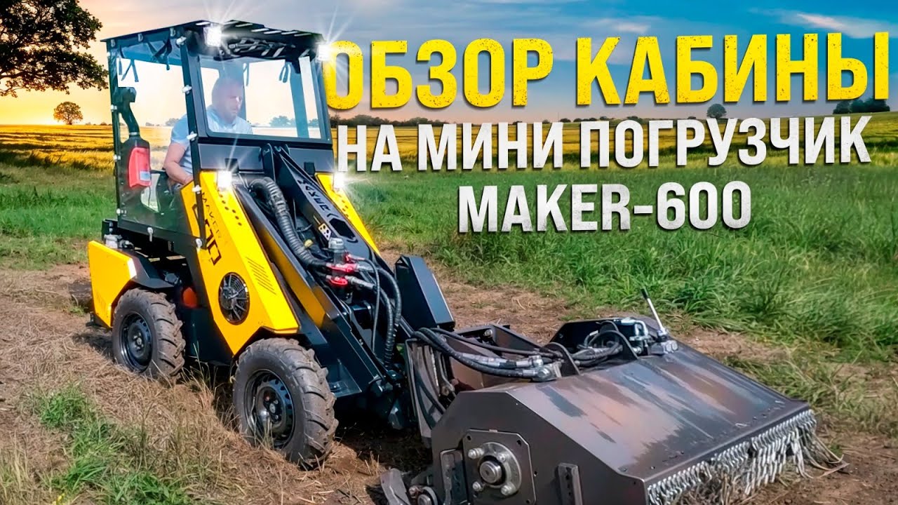 КАБИНА НА МИНИ ПОГРУЗЧИК MAKER - 600: ПОЛНЫЙ ОБЗОР!