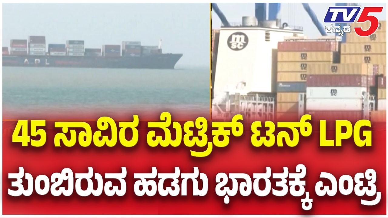 LPG Ship Arrives In India : 45 ಸಾವಿರ ಮೆಟ್ರಿಕ್ ಟನ್ LPG ತುಂಬಿರುವ ಹಡಗು ಭಾರತಕ್ಕೆ ಎಂಟ್ರಿ