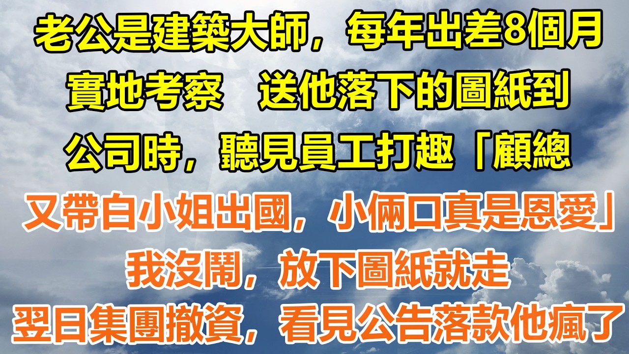 （完結爽文）老公是建築大師，每年出差8個月實地考察。 送他落下的圖紙到公司時，聽見員工打趣「顧總又帶白小姐出國，小倆口真是恩愛」我沒鬧，放下圖紙就走。翌日集團撤資，看見公告落款他瘋了#情感生活#老年人