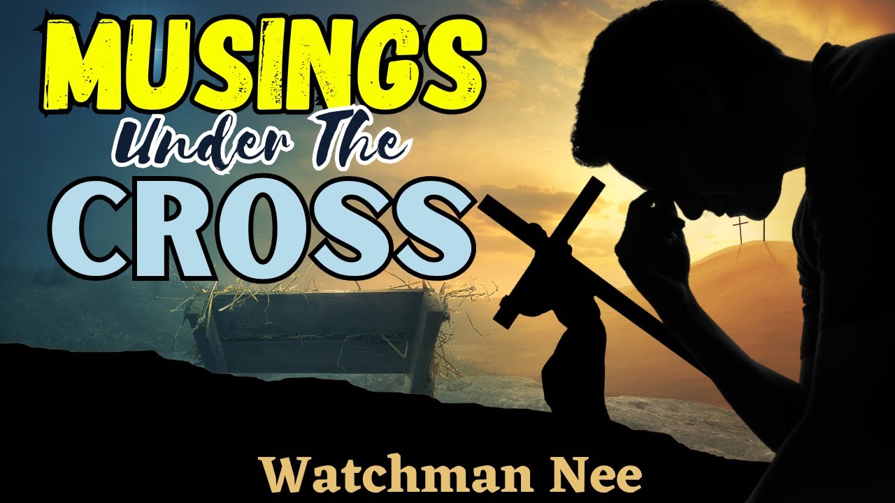 MUSINGS UNDER THE CROSS ~ Watchman Nee