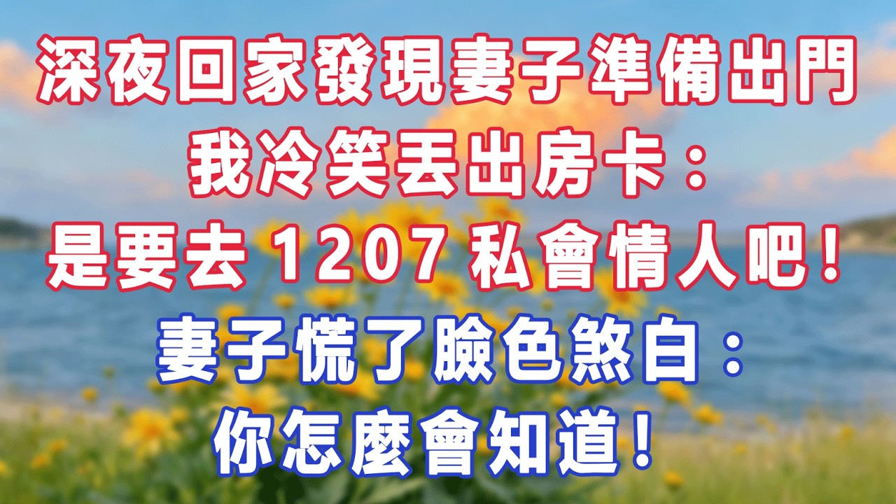 深夜回家發現妻子準備出門，我冷笑丟出房卡:是要去1207私會情人吧！妻子慌了臉色煞白:你怎麼會知道！#出軌小說 #愛情故事 #白月光 #幸福人生#生活经验 #情感故事 #退休生活 #子女孝顺
