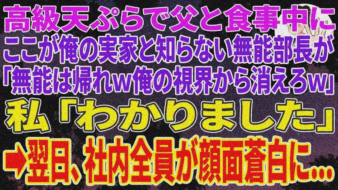 【スカッとする話】高級天ぷらで父と食事中、無能部長が実家と知らず「帰れｗ」私「了解」→翌日社内蒼白【感動】