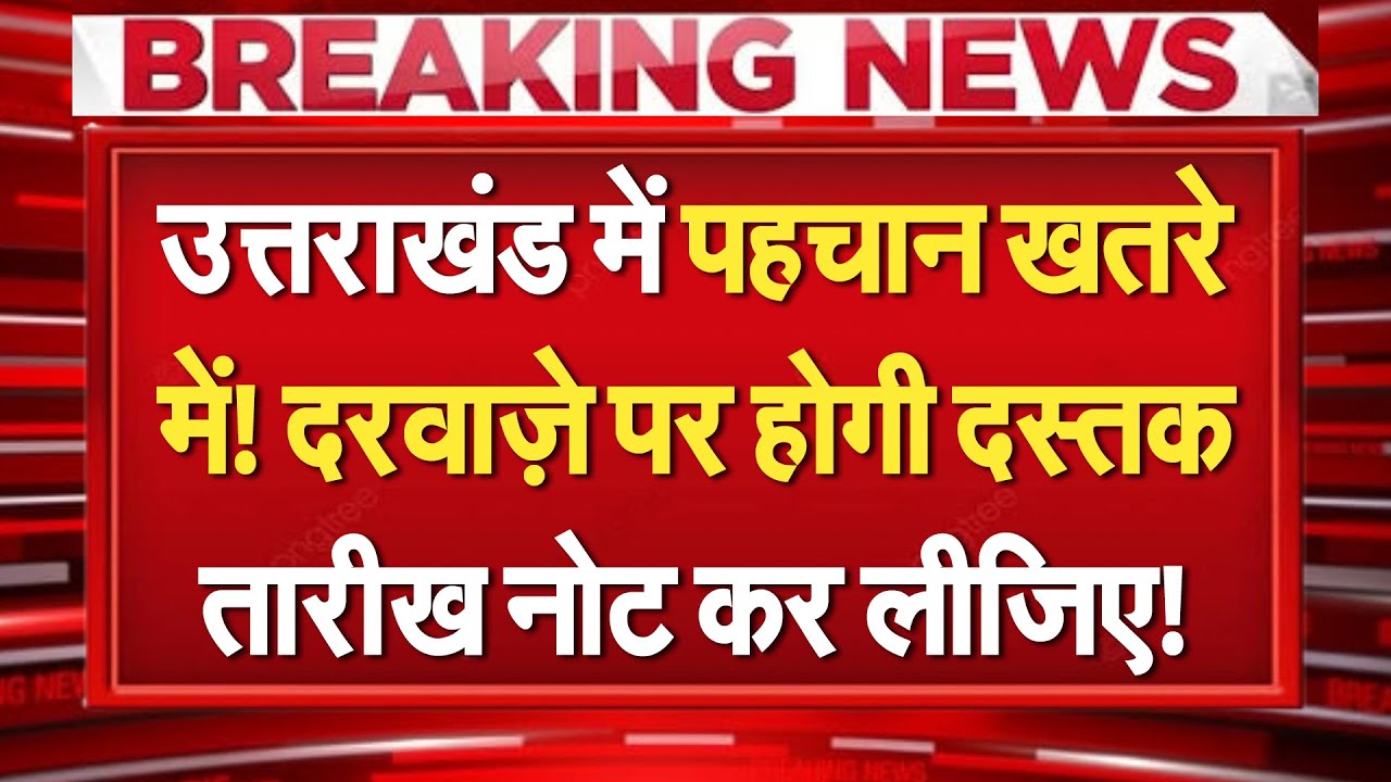 Uttarakhand में पहचान खतरे में? दरवाजे पर होगी दस्तक...तारीख नोट कर लीजिए