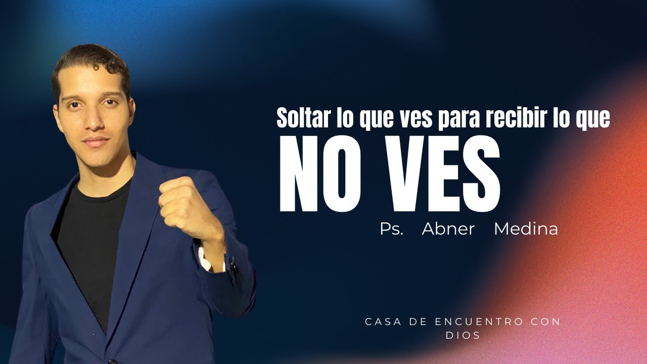 Soltar lo que ves para recibir lo que no ves - Ps Abner Medina 