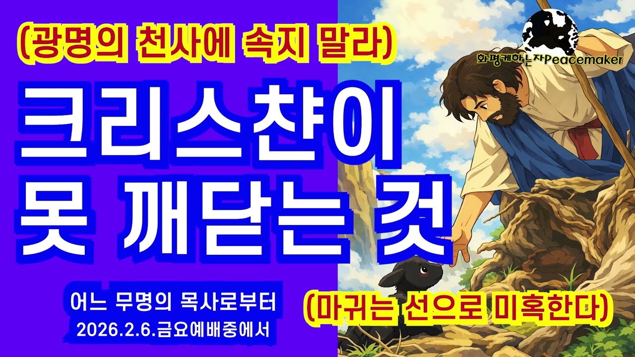 (광명의 천사에 속지말라) 크리스챤이 못 깨닫는 것 (마귀는 선으로 미혹한다) - 어느 무명의 목사로부터 (2026.2.6.금요예배중에서)