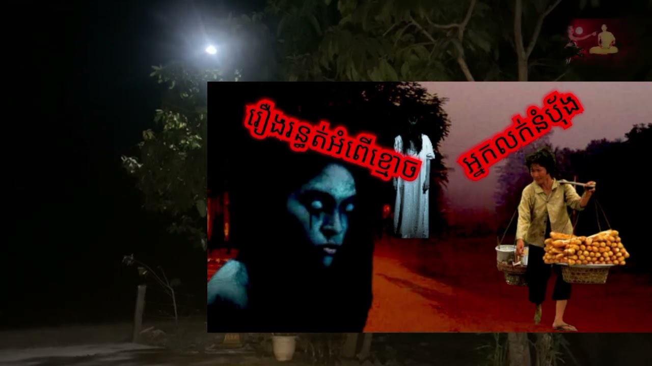 រឿង រន្ធត់ អំពើខ្មោច អ្នកលក់នំបុ័ង.សម្រាយរឿងខ្មោ..ច.ខ្មោ..ចជើងក..បខ្មោ..ចទឹក .រឿងពិតស្រុកខ្មែរ.