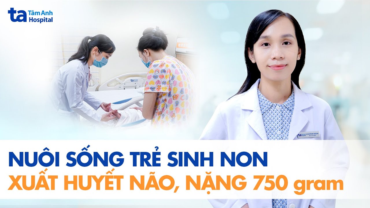 Nuôi sống trẻ sinh non xuất huyết não, nặng 750 gram | BVĐK Tâm Anh
