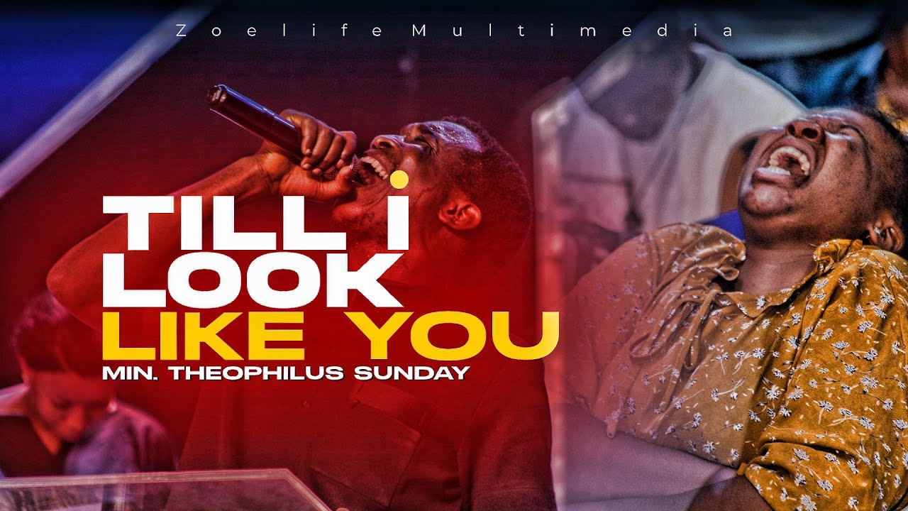 TILL I LOOK LIKE YOU || MIN. THEOPHILUS SUNDAY